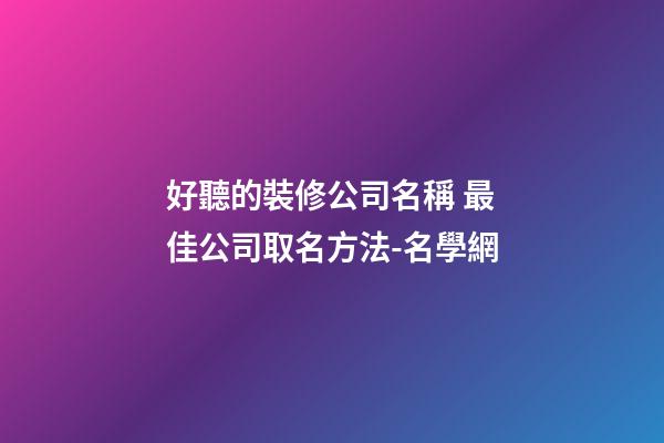 好聽的裝修公司名稱 最佳公司取名方法-名學網-第1張-公司起名-玄機派